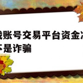 游戏账号交易平台资金冻结是不是诈骗(游戏交易账号资金被冻结)