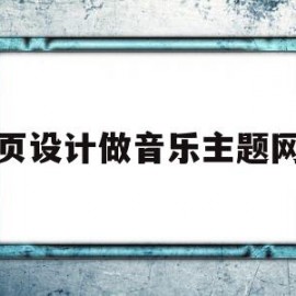 网页设计做音乐主题网站(网页设计音乐排行榜怎么做)