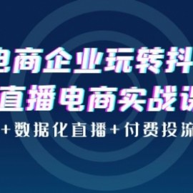 电商企业玩转抖音直播电商实战课：账号搭建+数据化直播+付费投流+金牌主播