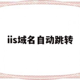 iis域名自动跳转(iis域名自动跳转怎么办)