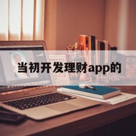 当初开发理财app的(理财app市场前景)