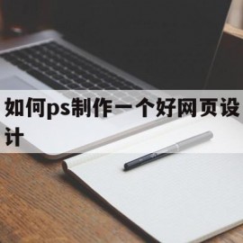 如何ps制作一个好网页设计(如何ps制作一个好网页设计图)