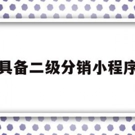 具备二级分销小程序(具备二级分销小程序的条件)