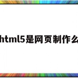 html5是网页制作么(html5网页制作用什么软件)