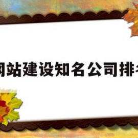 网站建设知名公司排名的简单介绍