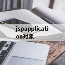 jspapplication对象(jsp document对象)