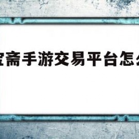 聚宝斋手游交易平台怎么注册(聚宝斋手游交易平台怎么注册账号)