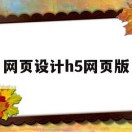 网页设计h5网页版(网页设计h5开发工具)