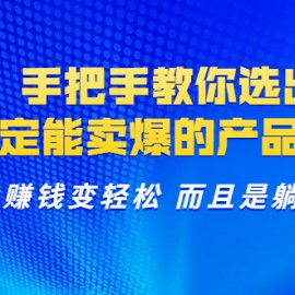 选品：手把手教你选出来，一定能卖爆的产品实现躺赚