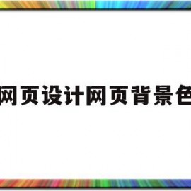 网页设计网页背景色(如何设计网页背景颜色)