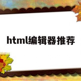 html编辑器推荐(html用什么编辑)