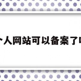 个人网站可以备案了吗(网站个人备案可以做什么)