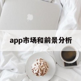 app市场和前景分析(app市场分析和发展趋势)