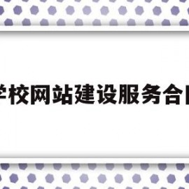 学校网站建设服务合同(学校网站建设的意义和目的)