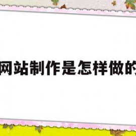 网站制作是怎样做的(网站制作是怎样做的视频)