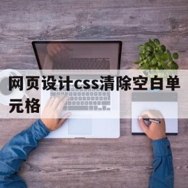 网页设计css清除空白单元格(css清除页面中所有样式)