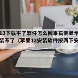 苹果13下载不了软件怎么回事右侧显示点两下安装不了（苹果12安装软件按两下安装不了）