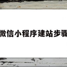 微信小程序建站步骤(微信小程序建站步骤是什么)