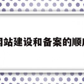 网站建设和备案的顺序(网站建设和备案的顺序是什么)