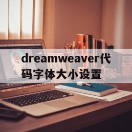 dreamweaver代码字体大小设置(dreamweaver字体大小调整代码)