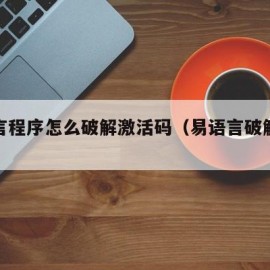 易语言程序怎么破解激活码（易语言破解源码）