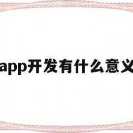 app开发有什么意义(app开发有什么意义吗)