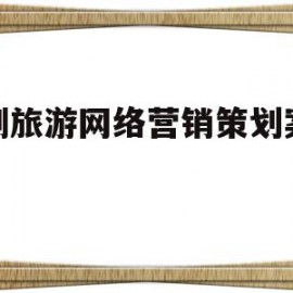 定制旅游网络营销策划案模板(旅游企业网络营销策划内容有哪些?)