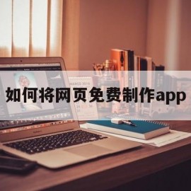 如何将网页免费制作app(网页制作成app)