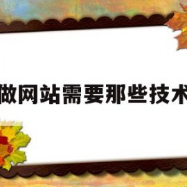 做网站需要那些技术(做网站需要那些技术人才)