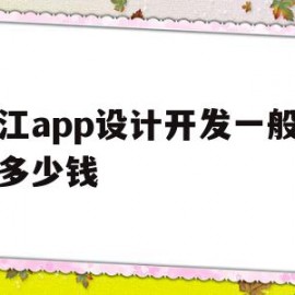 浙江app设计开发一般需要多少钱(浙江app设计开发一般需要多少钱一个月)