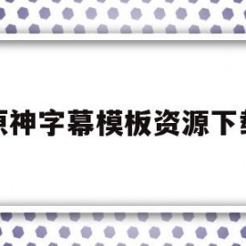 原神字幕模板资源下载(原神字幕模板资源下载软件)