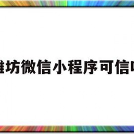 潍坊微信小程序可信吗(潍坊微信小程序可信吗安全吗)