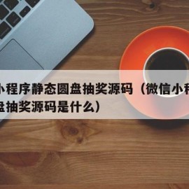 微信小程序静态圆盘抽奖源码（微信小程序静态圆盘抽奖源码是什么）