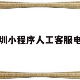 深圳小程序人工客服电话(深圳小程序人工客服电话是多少)