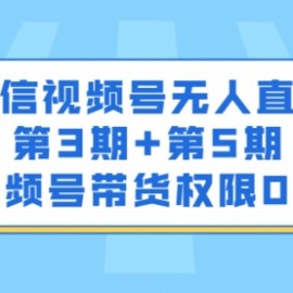 微信视频号无人直播第3期+第5期，视频号带货权限0粉价值1180元