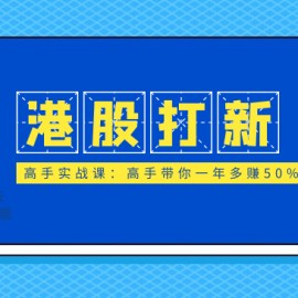 港股打新高手实战课：高手带你一年多赚50%（全套视频课程，即学即用即赚）