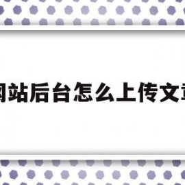 网站后台怎么上传文章(自己的网站怎么上传文章)