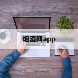 烟酒网app(烟酒网上商城app)