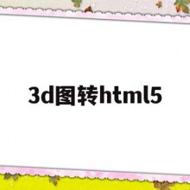 3d图转html5(3D图转CAD图平面图要放大多少倍)