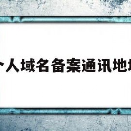 个人域名备案通讯地址(个人域名备案通讯地址怎么写)