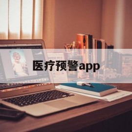 医疗预警app(医疗预警级别颜色四级顺序)