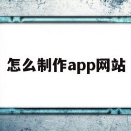 怎么制作app网站(怎么制作app网站链接)