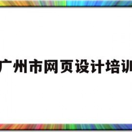 广州市网页设计培训(广州市网页设计培训学校)