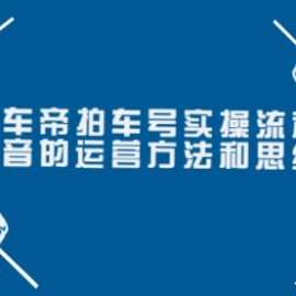 懂车帝拍车号实操流程：抖音的运营方法和思维（价值699元）