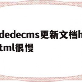 dedecms更新文档html很慢的简单介绍