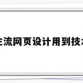 主流网页设计用到技术(网页设计有哪些技术?分别起什么作用?)