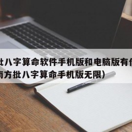 南方批八字算命软件手机版和电脑版有什么区别（南方批八字算命手机版无限）