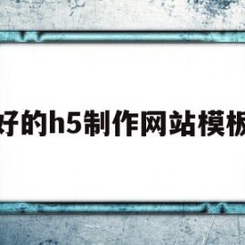 好的h5制作网站模板(免费的h5制作网站模板)