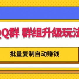 QQ群 群组升级玩法，批量复制自动赚钱，躺赚的项目