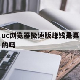 uc浏览器极速版赚钱是真的吗(极速版哪个最赚钱)